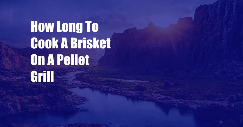 How Long To Cook A Brisket On A Pellet Grill