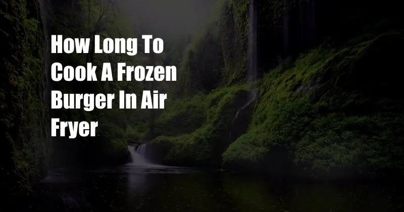 How Long To Cook A Frozen Burger In Air Fryer