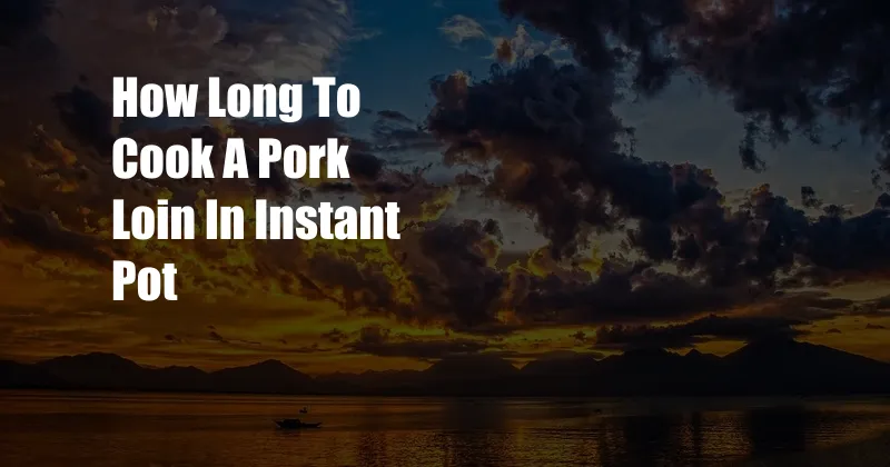 How Long To Cook A Pork Loin In Instant Pot