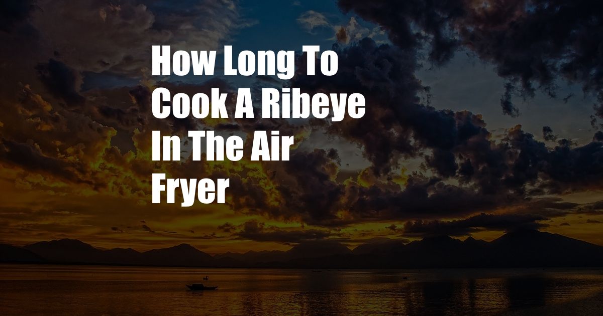 How Long To Cook A Ribeye In The Air Fryer