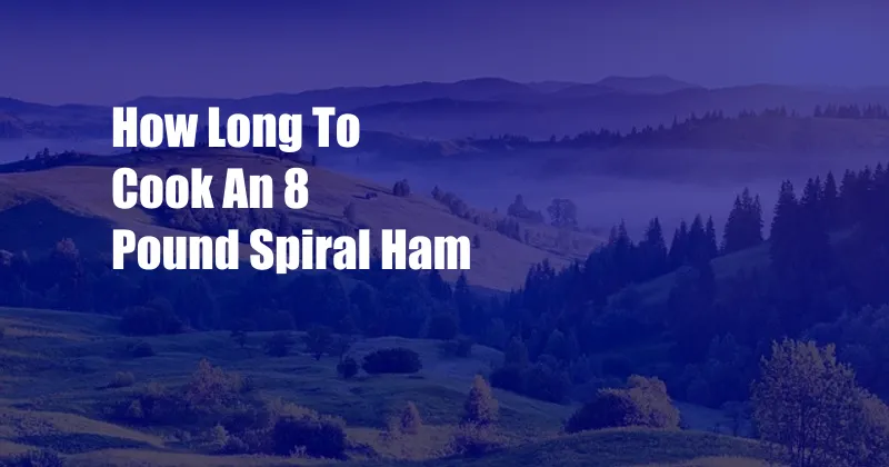 How Long To Cook An 8 Pound Spiral Ham
