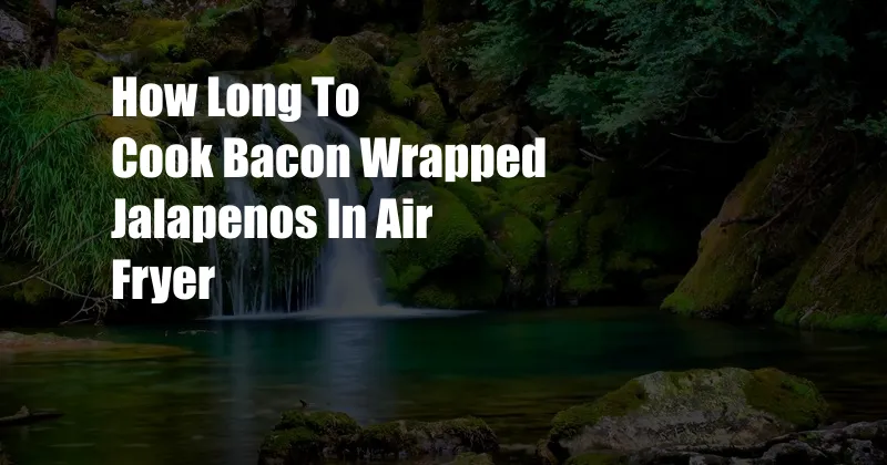 How Long To Cook Bacon Wrapped Jalapenos In Air Fryer