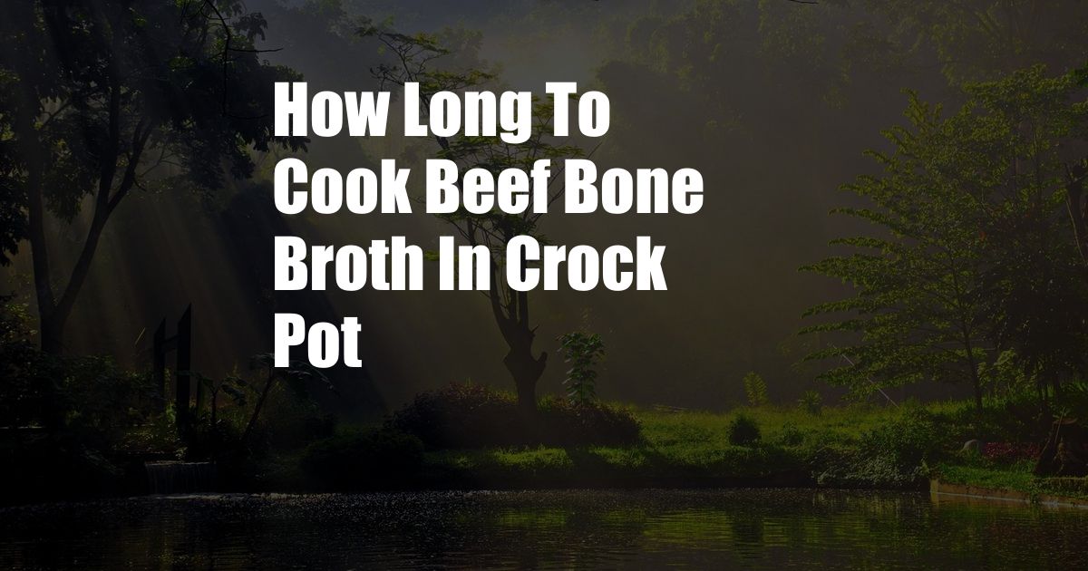 How Long To Cook Beef Bone Broth In Crock Pot