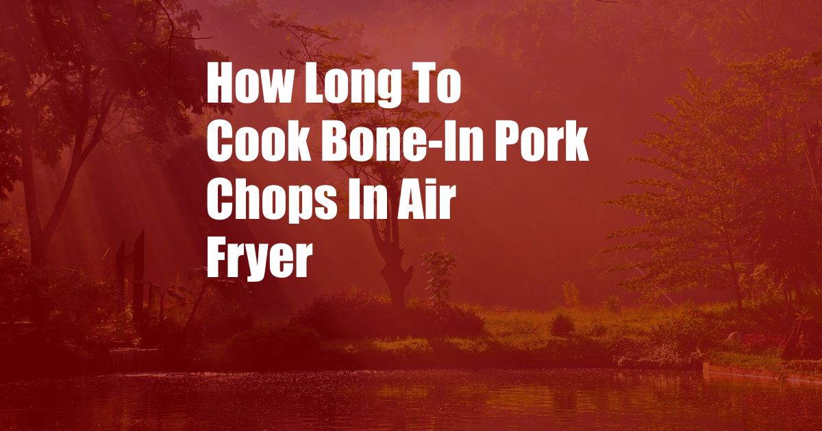 How Long To Cook Bone-In Pork Chops In Air Fryer