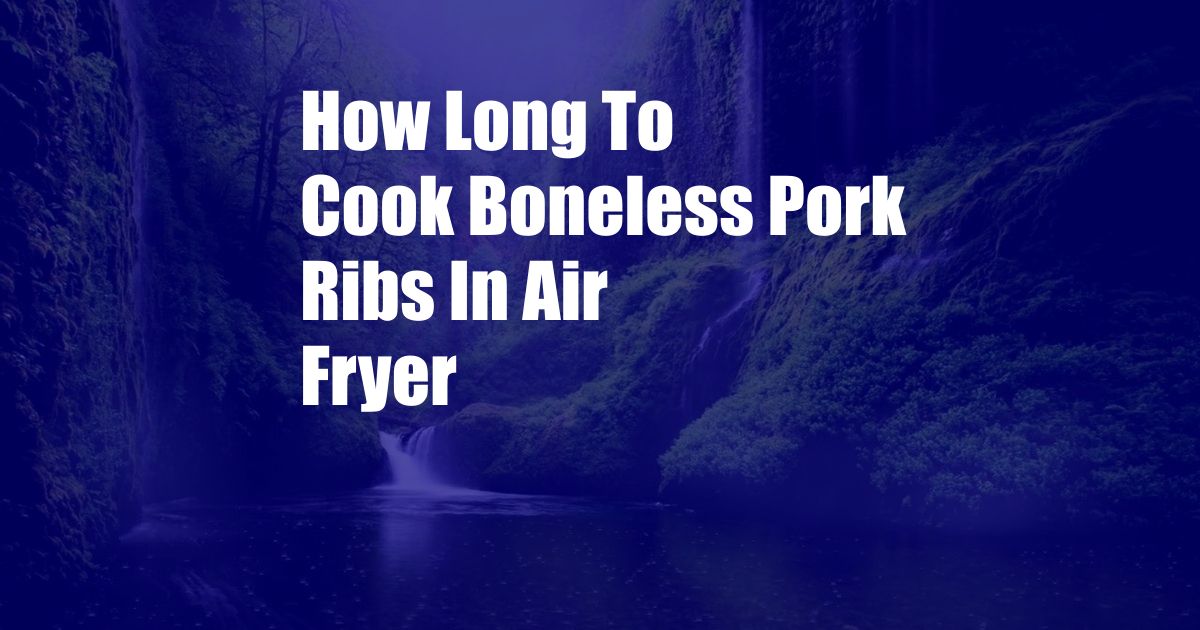 How Long To Cook Boneless Pork Ribs In Air Fryer