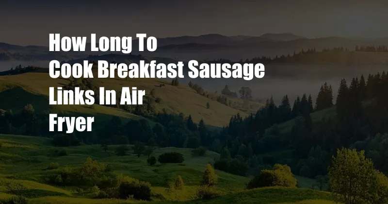 How Long To Cook Breakfast Sausage Links In Air Fryer