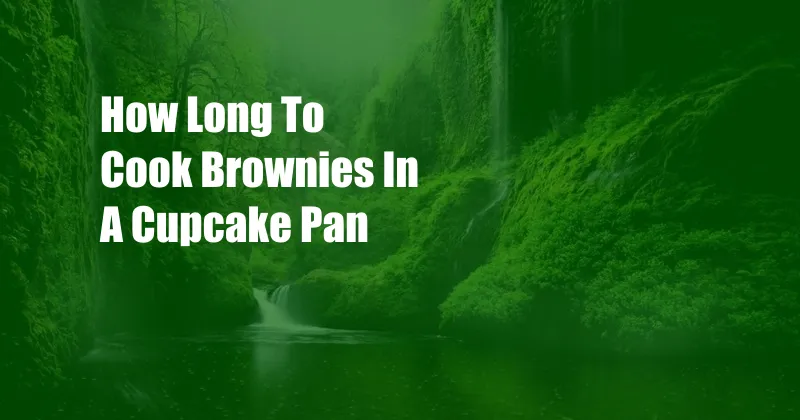 How Long To Cook Brownies In A Cupcake Pan