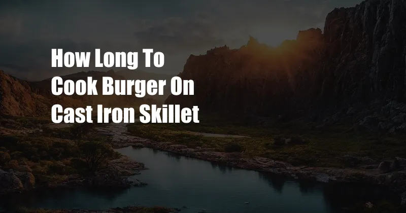 How Long To Cook Burger On Cast Iron Skillet