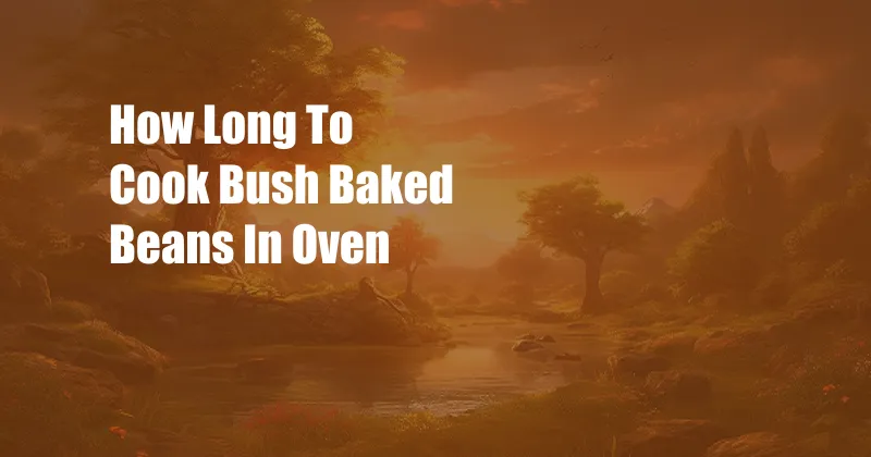 How Long To Cook Bush Baked Beans In Oven