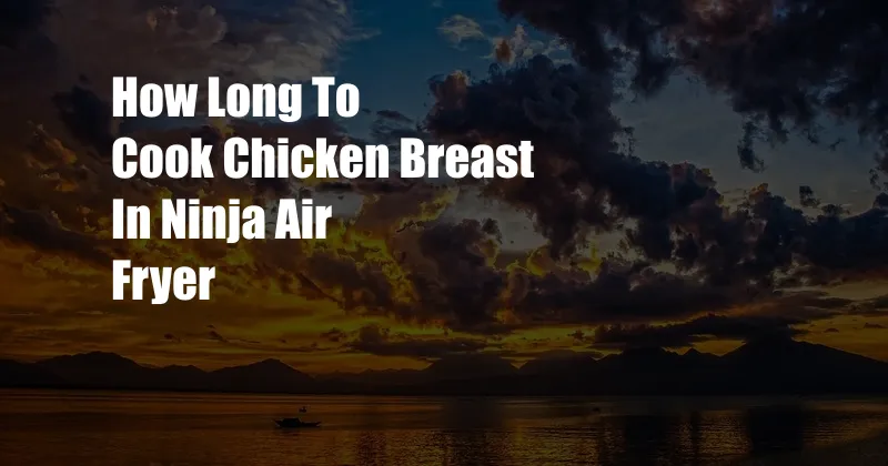 How Long To Cook Chicken Breast In Ninja Air Fryer