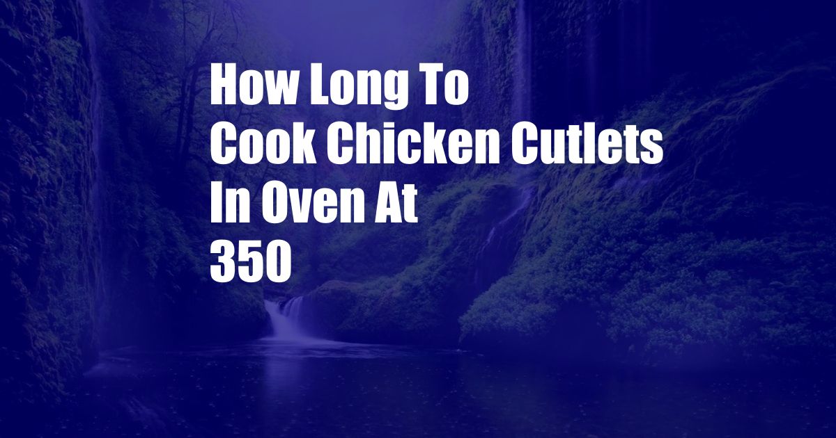 How Long To Cook Chicken Cutlets In Oven At 350