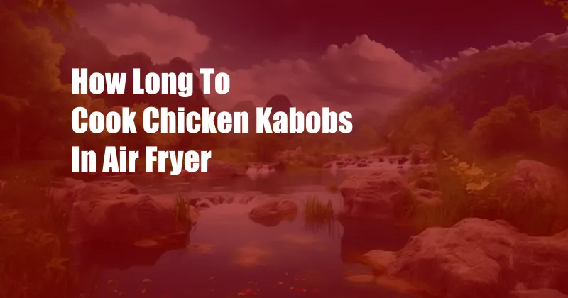 How Long To Cook Chicken Kabobs In Air Fryer