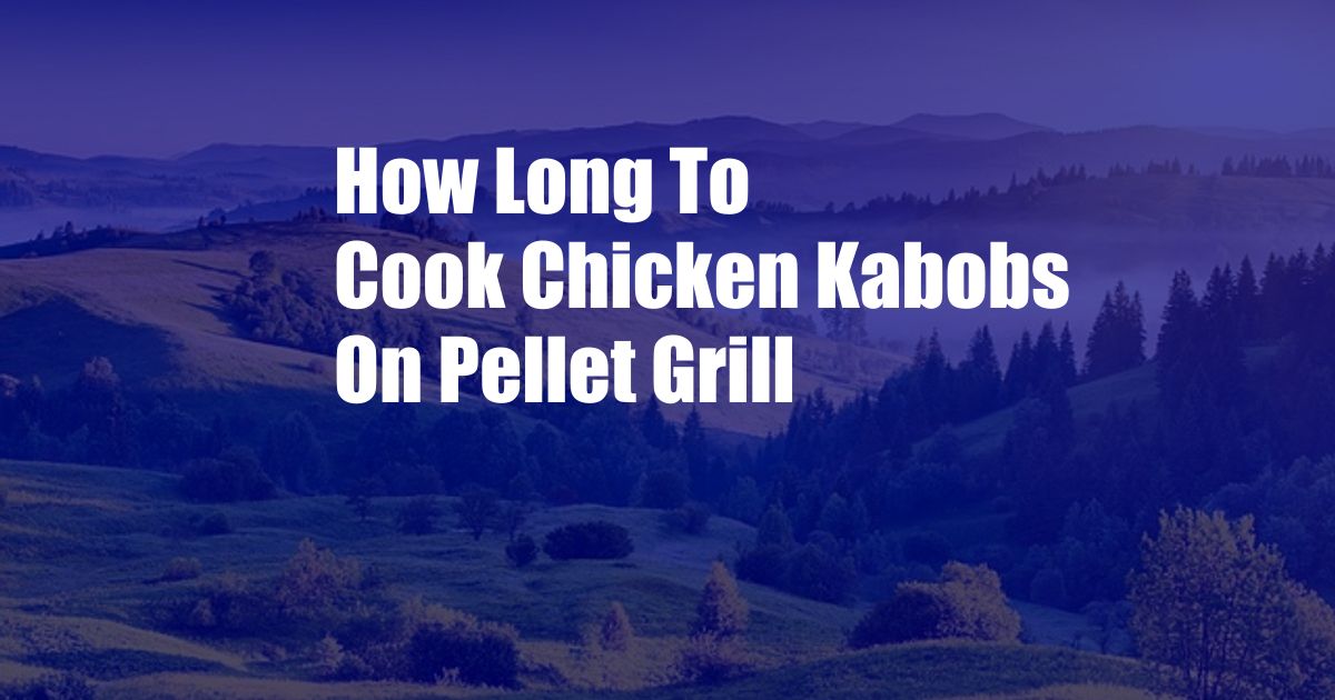 How Long To Cook Chicken Kabobs On Pellet Grill