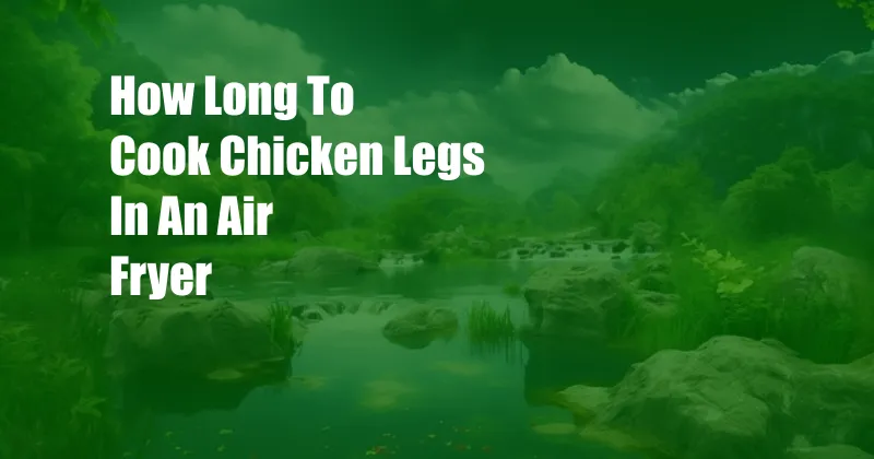 How Long To Cook Chicken Legs In An Air Fryer