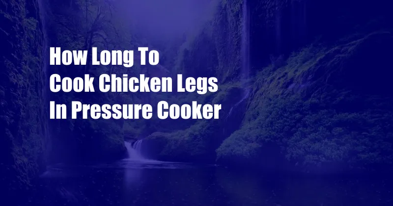 How Long To Cook Chicken Legs In Pressure Cooker