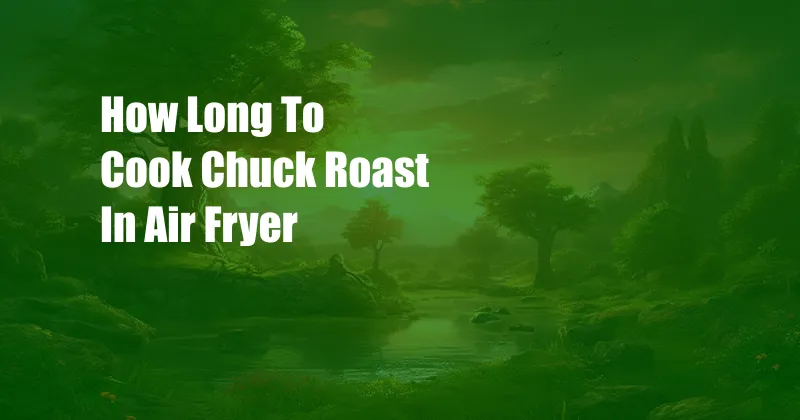 How Long To Cook Chuck Roast In Air Fryer