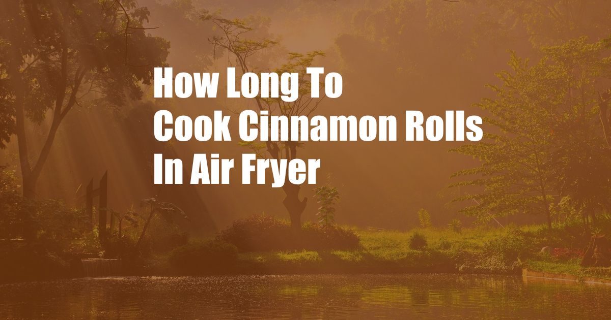 How Long To Cook Cinnamon Rolls In Air Fryer