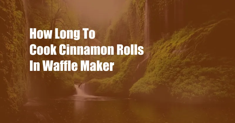 How Long To Cook Cinnamon Rolls In Waffle Maker