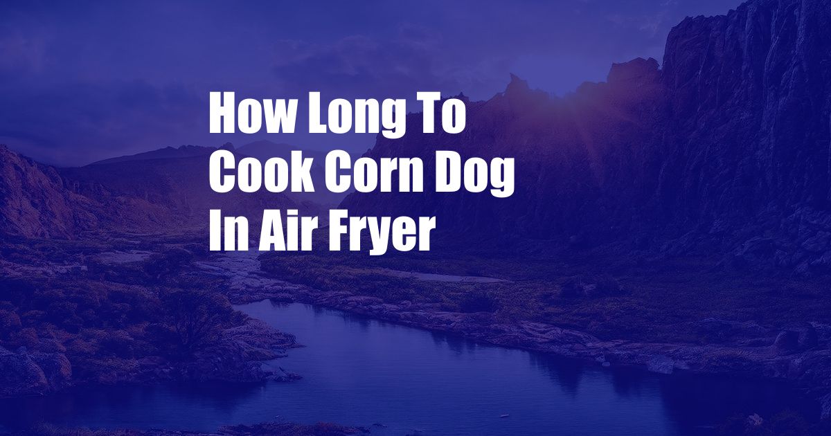 How Long To Cook Corn Dog In Air Fryer