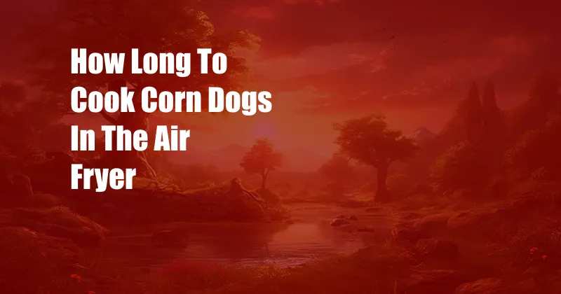 How Long To Cook Corn Dogs In The Air Fryer