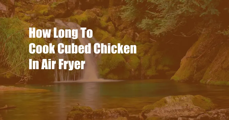 How Long To Cook Cubed Chicken In Air Fryer