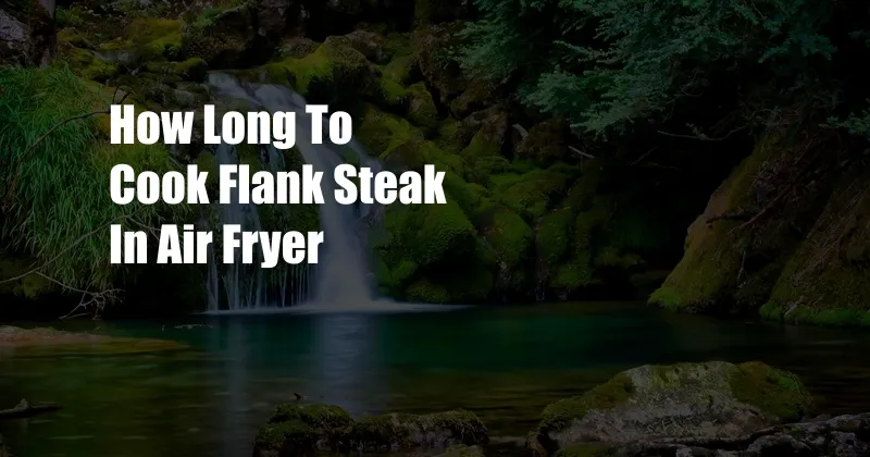 How Long To Cook Flank Steak In Air Fryer