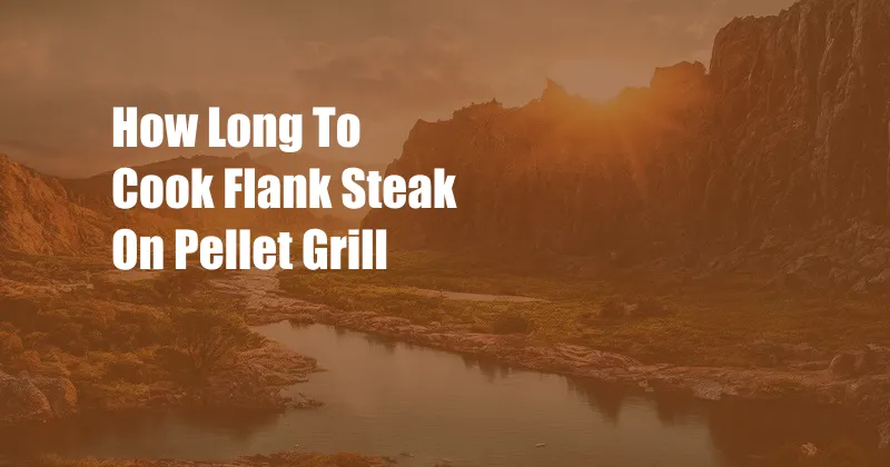 How Long To Cook Flank Steak On Pellet Grill