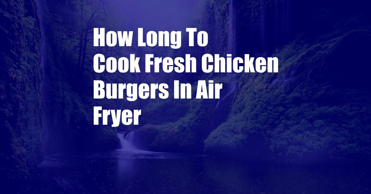 How Long To Cook Fresh Chicken Burgers In Air Fryer