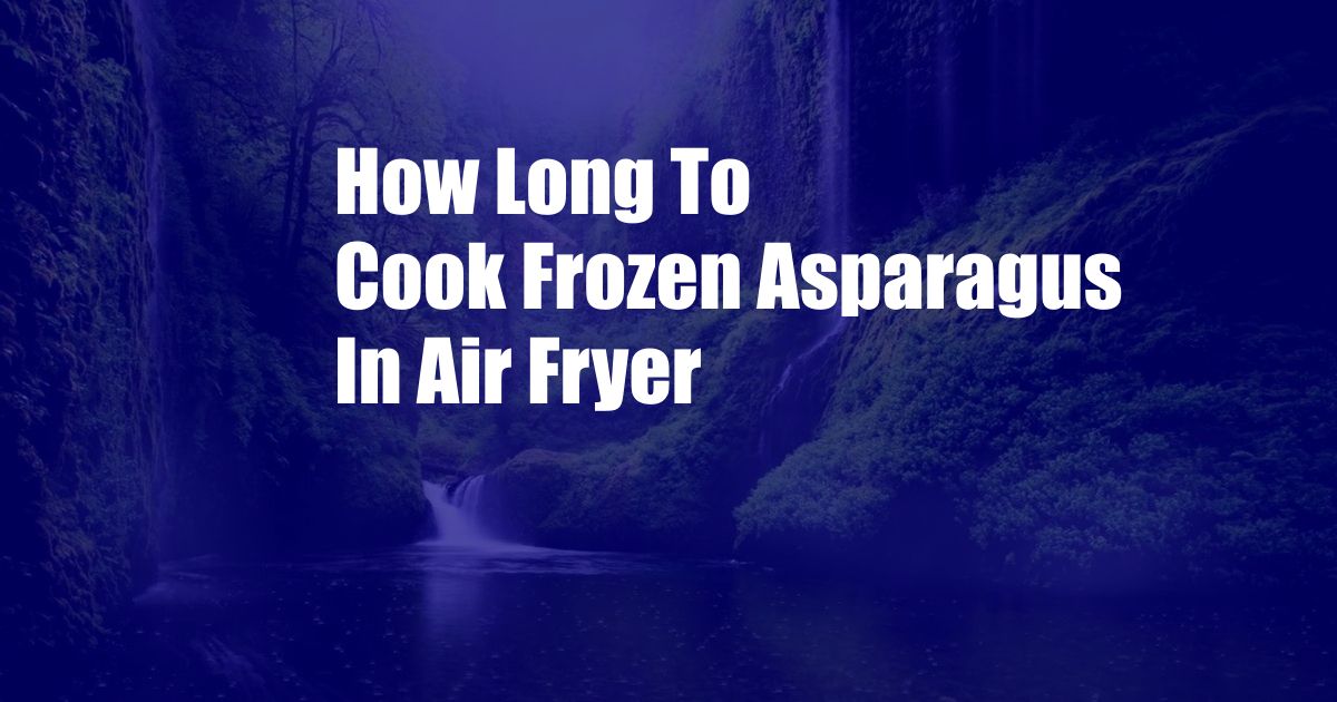 How Long To Cook Frozen Asparagus In Air Fryer