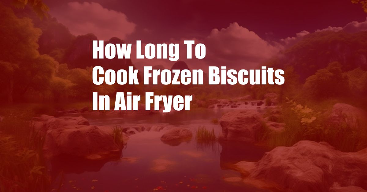 How Long To Cook Frozen Biscuits In Air Fryer