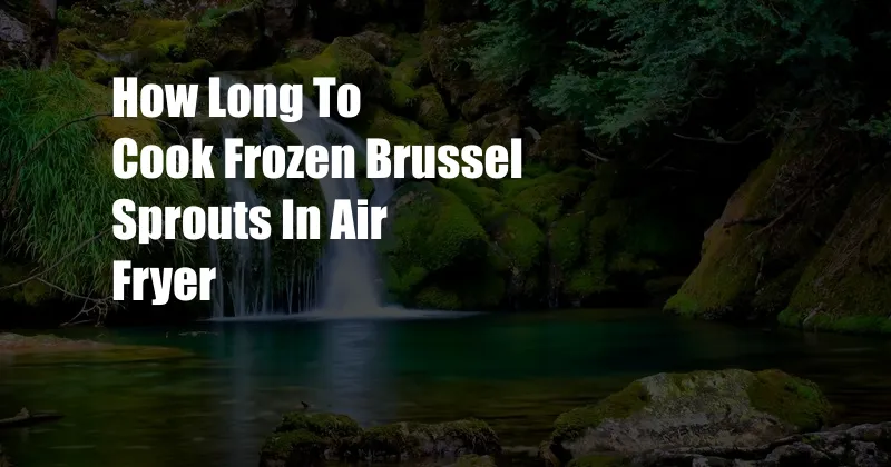 How Long To Cook Frozen Brussel Sprouts In Air Fryer