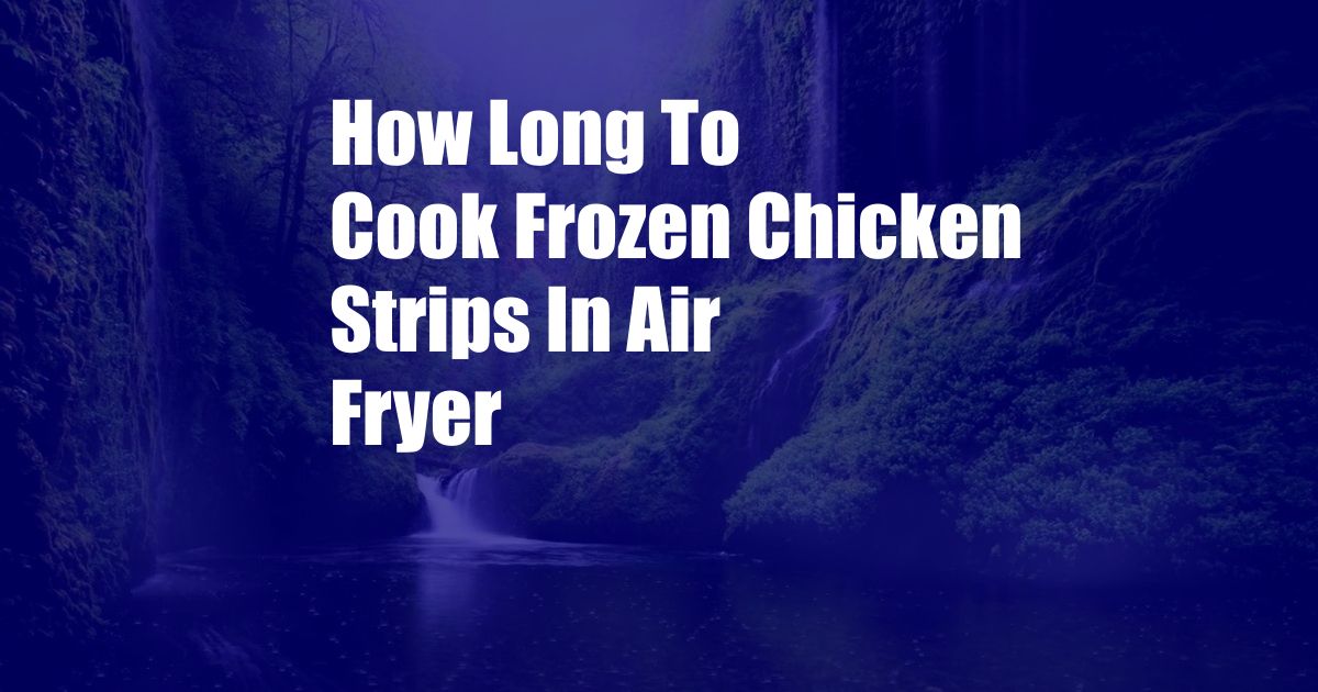 How Long To Cook Frozen Chicken Strips In Air Fryer