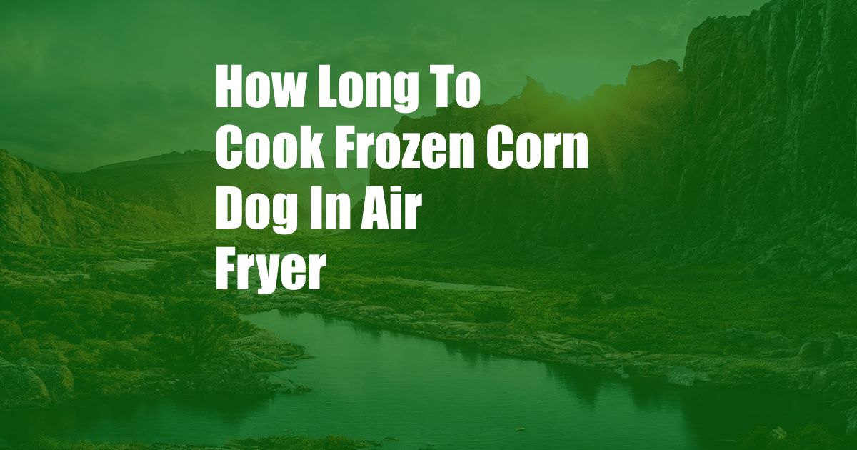 How Long To Cook Frozen Corn Dog In Air Fryer