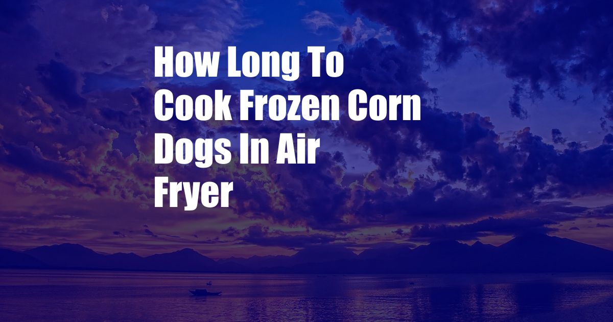 How Long To Cook Frozen Corn Dogs In Air Fryer