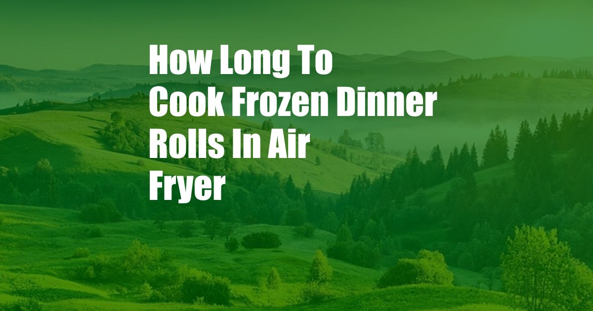 How Long To Cook Frozen Dinner Rolls In Air Fryer