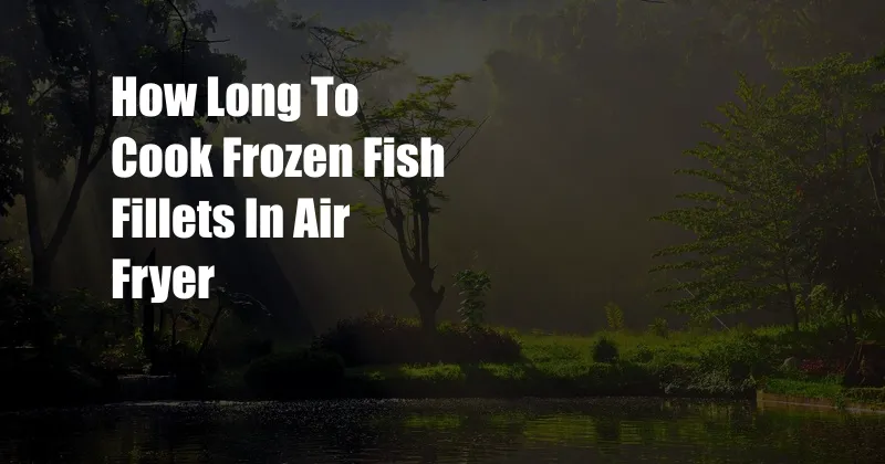 How Long To Cook Frozen Fish Fillets In Air Fryer