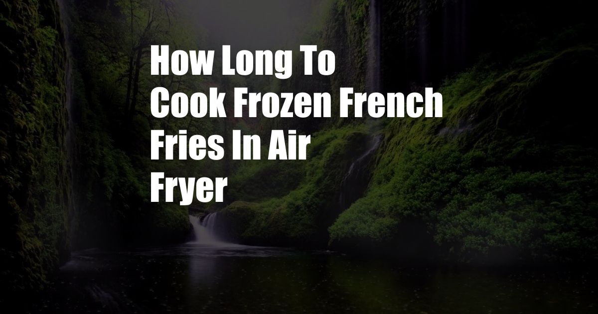 How Long To Cook Frozen French Fries In Air Fryer