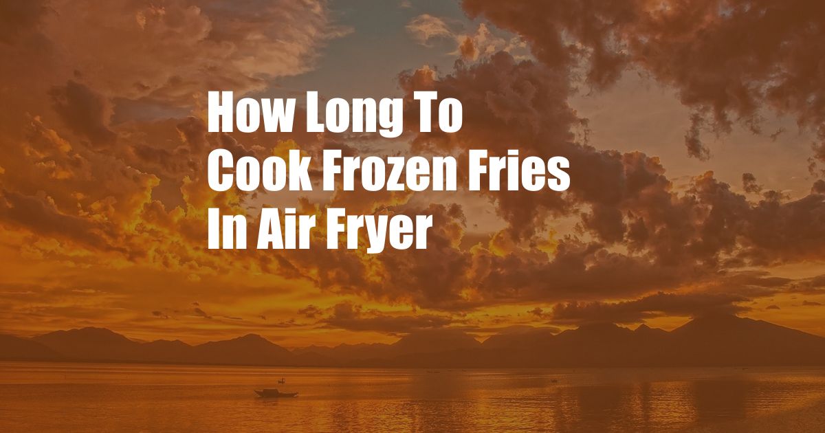 How Long To Cook Frozen Fries In Air Fryer