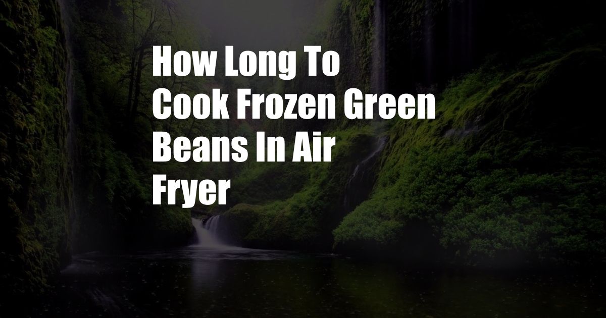 How Long To Cook Frozen Green Beans In Air Fryer