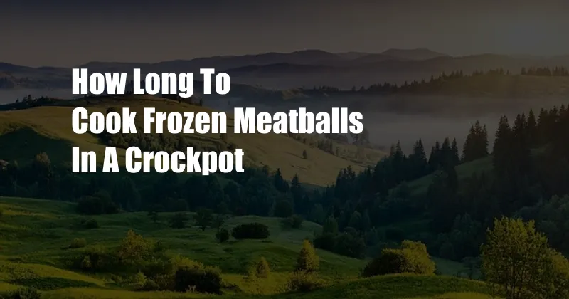 How Long To Cook Frozen Meatballs In A Crockpot