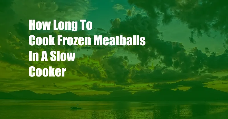 How Long To Cook Frozen Meatballs In A Slow Cooker