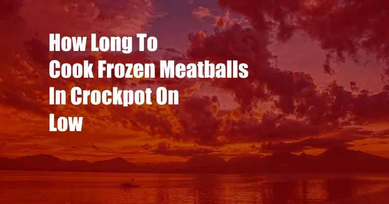 How Long To Cook Frozen Meatballs In Crockpot On Low