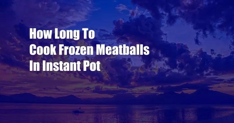 How Long To Cook Frozen Meatballs In Instant Pot