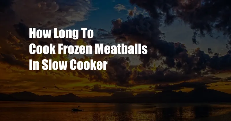 How Long To Cook Frozen Meatballs In Slow Cooker