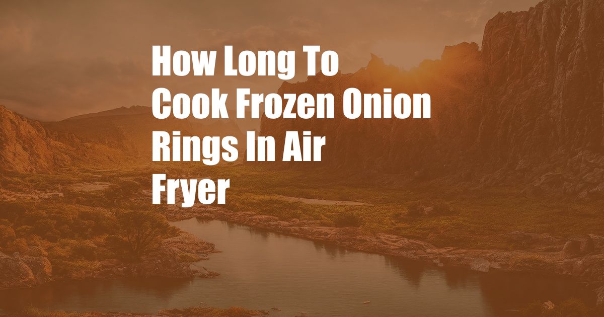 How Long To Cook Frozen Onion Rings In Air Fryer