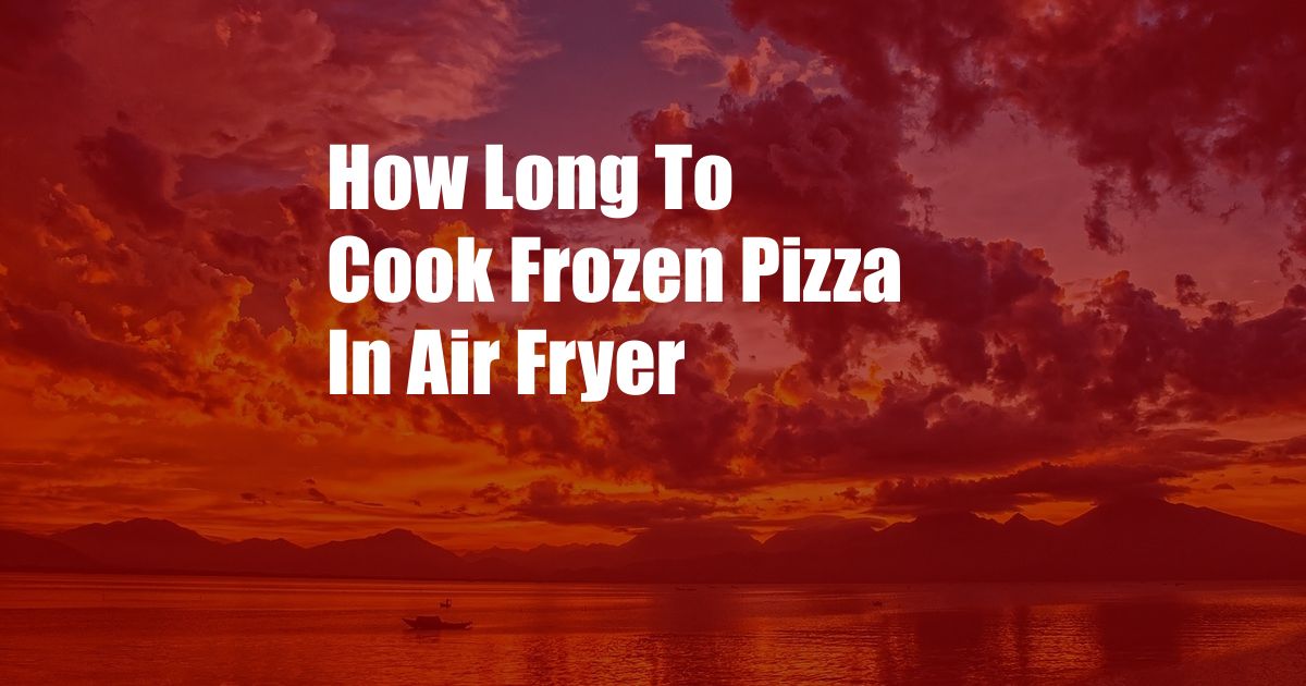 How Long To Cook Frozen Pizza In Air Fryer