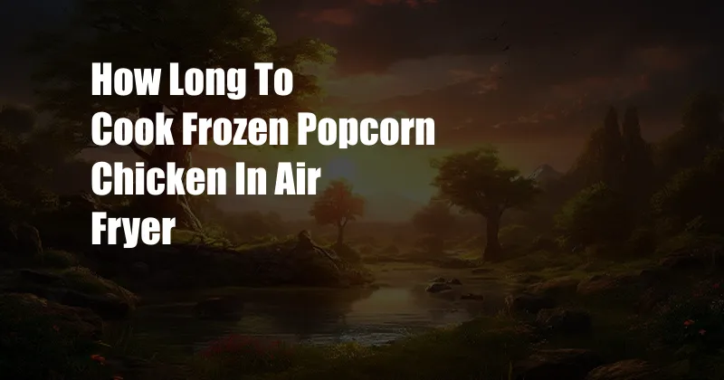 How Long To Cook Frozen Popcorn Chicken In Air Fryer