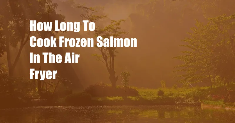 How Long To Cook Frozen Salmon In The Air Fryer