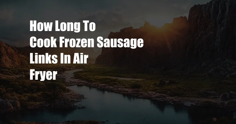 How Long To Cook Frozen Sausage Links In Air Fryer