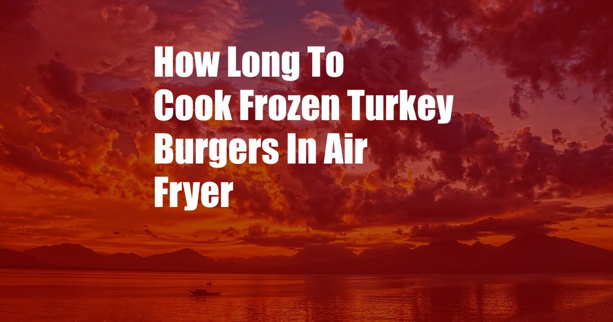 How Long To Cook Frozen Turkey Burgers In Air Fryer